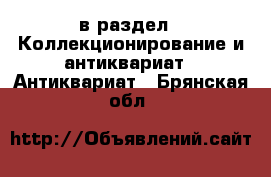  в раздел : Коллекционирование и антиквариат » Антиквариат . Брянская обл.